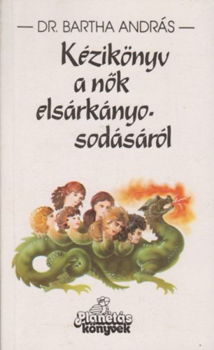 Dr. Bartha András - Kézikönyv a nők elsárkányosodásáról