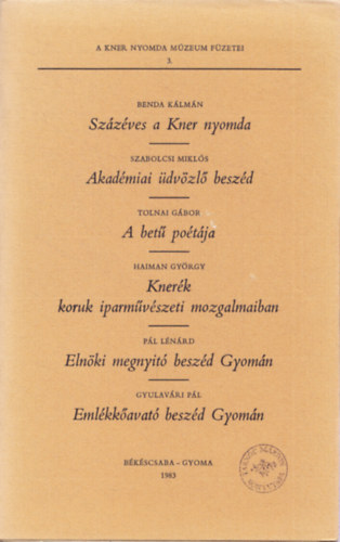 Sz�z�ves a Kner nyomda - Akad�miai �dv�zl� besz�d - A bet� po�t�ja - Kner�k koruk iparm�v�szeti mozgalmaiban - Eln�ki megnyit� besz�d Gyom�n - Eml�kk�avat� besz�d Gyom�n