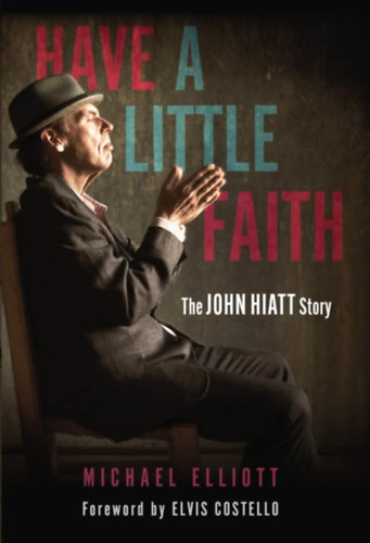 Michael Elliott, Elvis Costello - Have a Little Faith: The John Hiatt Story - John Hiatt trtnete - angol