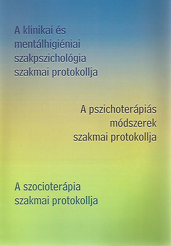 Dr. Try Ferenc szerk., Dr. Bagdy Emke - A klinikai s mentlhiginiai szakpszicholgia szakmai protokollja/A pszichoterpis mdszerek szakmai protokollja/A szocioterpia szakmai protokollja