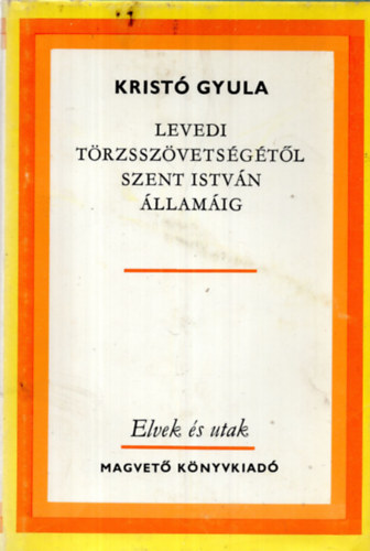 Krist Gyula - Levedi trzsszvetsgtl Szent Istvn llamig - Elvek s utak