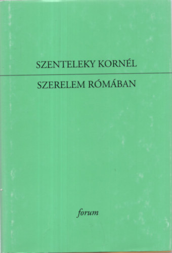 Szenteleky Kornél - Szerelem Rómában. Egybegyűjtött versek, lírai prózák, versfordítások 1922-1933