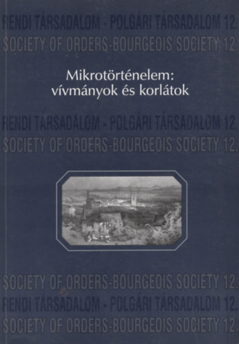 Mikrotrtnelem: vvmnyok s korltok. A Hajnal Istvn Kr - Trsadalomtrtneti Egyeslet 1999. vi miskolci konferencijnak eladsai
