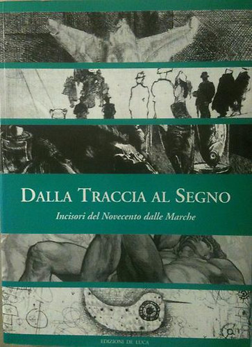 Dalla Traccia Al Segno - Incisori del Novecento dalle Marche