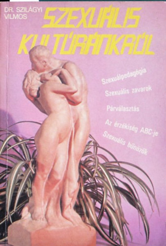 Dr. Szil�gyi Vilmos - Dr. Szil�gyi Vilmos Szexu�lis kult�r�nkr�l SZEXU�LPEDAG�GIA, SZEXU�LIS ZAVAROK, P�RV�LASZT�S, AZ �RZ�KIS�G ABC-JE, SZEXU�LIS B�N�Z�K (2. b�vitett kiad�s)