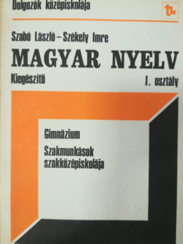 Szab Lszl-Szkely Imre - Magyar nyelv I. osztly (kiegszt) - Gimnzium, szakmunksok, szakkzpiskolja