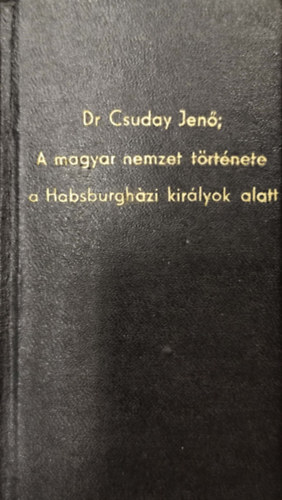 Dr. Csuday Jenő - A magyar nemzet története a Habsburgházi királyok alatt I. kötet I-IV. kötet egybekötve