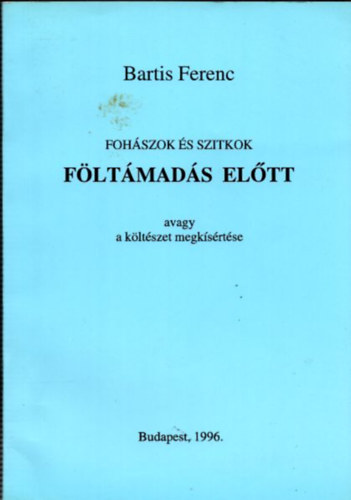 Bartis Ferenc - Foh�szok �s szitkok f�lt�mad�s el�tt (avagy a k�lt�szet megk�s�rt�se)- dedik�lt