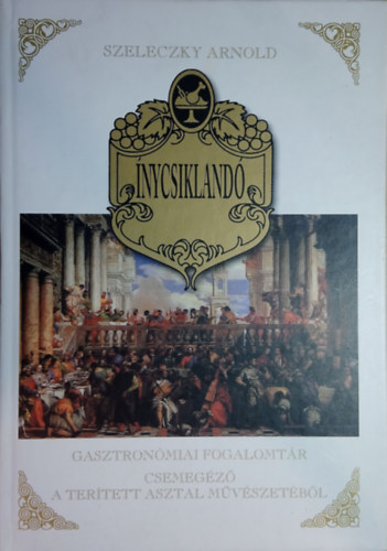 Szeleczky Arnold - nycsikland - Gasztronmiai fogalomtr. Csemegz a tertett asztal mvszetbl