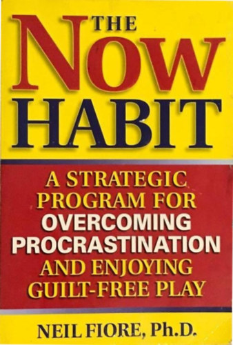 Neil Fiore, Ph.D. - The Now Habit - The Now Habit: A Strategic Program for Overcoming Procrastination and Enjoying Guilt-Free Play