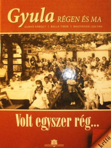 Durk� K�roly - Balla Tibor - Bagyinszki Zolt�n - Gyula r�gen �s ma IX. - Volt egyszer r�g... II.