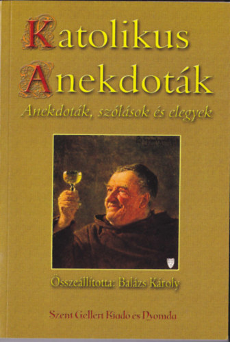 Katolikus anekdotk.  Anekdotk,szlsok s elegyek. A hvek s kevsb hvek,vagyishogy anonm keresztnyek plsre sszelltotta s helyenknt (tl)magyarzta :Balzs Kroly