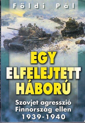 Földi Pál - Egy elfelejtett háború (Szovjet agresszió Finnország ellen 1939-1940)