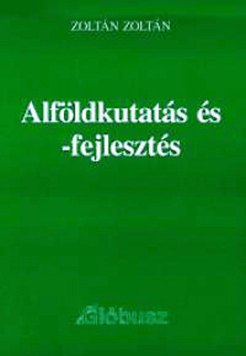 Dr. Zoltán Zoltán - Alföldkutatás és -fejlesztés (Válogatott cikkek, esszék, tanulmányok)