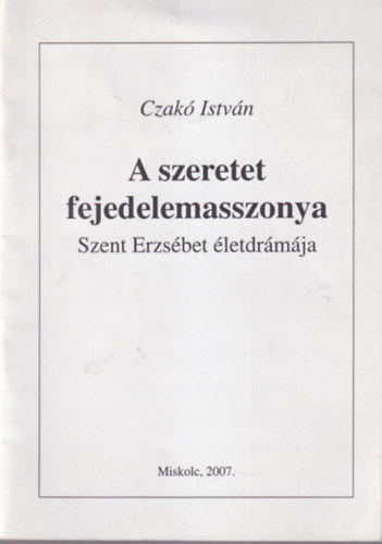 Czakó István - A szeretet fejedelemasszonya - Szent Erzsébet életdrámája