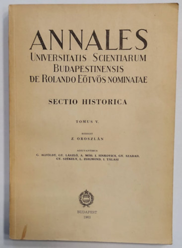 Z. Oroszln, G. Alfldy - Gy. Lszl - A. Md - I. Sinkovics - Gy. Szabad - Gy. Szkely - L. Zsigmond - I. Tlasi - Annales Universitatis Scientiarum Budapestinensis de Rolando Etvs nominatae. Sectio Historica Tomus V.