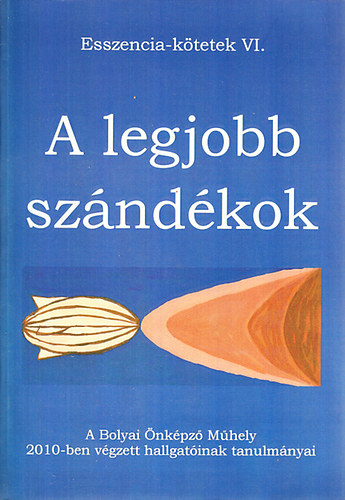 A legjobb szndkok - A bolyai nkpz Mhely 2010-ben vgzett hallgatinak tanulmnyai (Esszencia-ktetek VI.)