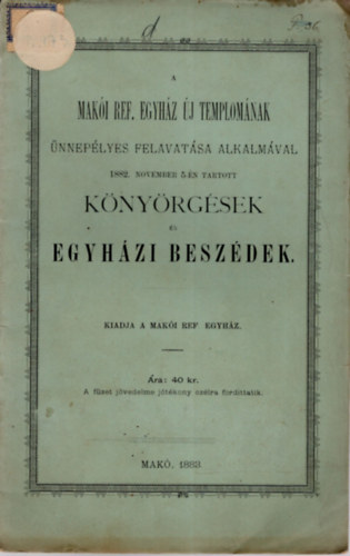 A Maki Ref. Egyhz j templomnak nneplyes felvatsa alkalmval 1882. november 5-n tartott knyrgsek s egyhzi beszdek