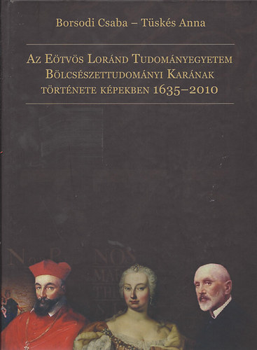 Borsodi Csaba; Tüskés Anna - Az Eötvös Lóránd... Bölcsészettudományi Karának története 1635-2010