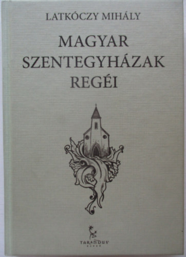 Latkóczy Mihály - Magyar szentegyházak regéi