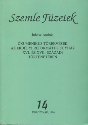 Juhsz Andrs - Szemle fzetek 14. (kumenikus trekvsek az erdlyi reformtus egyhz XVI. s XVII. szzadi trtnetben)