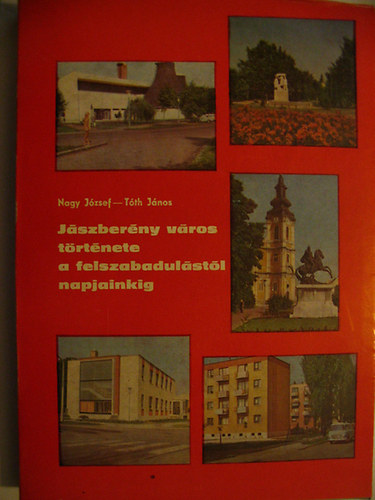 Nagy József-Tóth János - Jászberény város története a felszabadulástól napjainkig