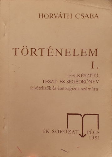 Dr. Horvth Csaba - Trtnelem 1. Felkszt, teszt- s segdknyv felvtelzk s retts