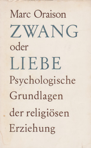 Marc Oraison - Zwang oder Liebe? - Psychologische Grundlagen der religisen Erziehung