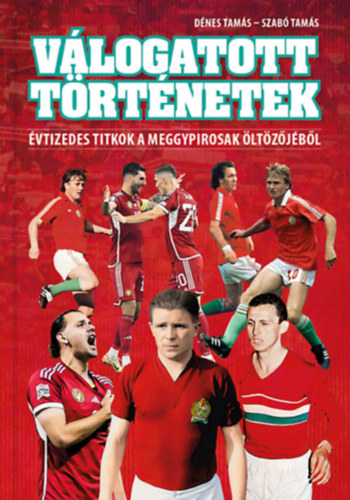 Dénes Tamás, Szabó Tamás - Válogatott történetek - Évtizedes titkok a meggypirosak öltözőjéből