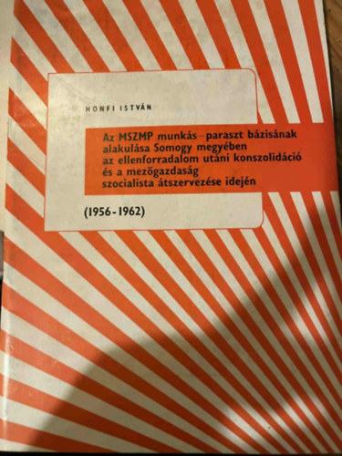 Honfi Istv�n (szerk.) - Az MSZMP munk�s-paraszt b�zis�nak alakul�sa Somogy megy�ben az ellenforradalom ut�ni konszolid�ci� �s a mez�gazdas�g szocialista �tszervez�se idej�n
