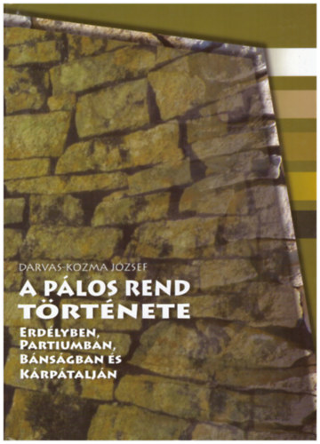 Darvas-Kozma J�zsef - A p�los rend t�rt�nete Erd�lyben, Partiumban, B�ns�gban �s K�rp�talj�n