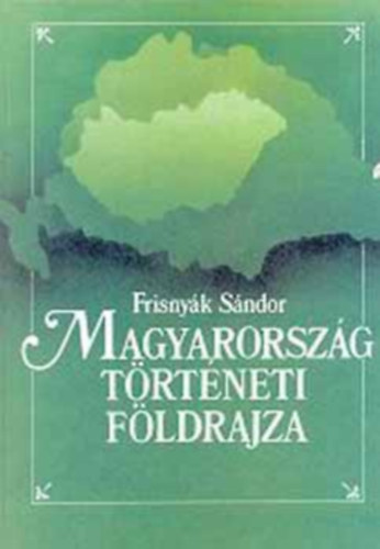 Frisnyk Sndor - Magyarorszg trtneti fldrajza