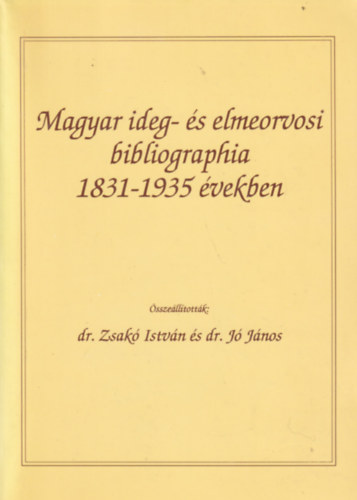 Dr. Zsak� Istv�n szerk., dr. J� J�nos (szerk.) - Magyar Ideg- �s elmeorvosi bibliographia 1831-1935 �vekben