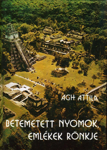 �gh Attila - Betemetett nyomok, eml�kek r�nkje. Vil�gt�rt�nelmi utaz�s a korai civiliz�ci�kban