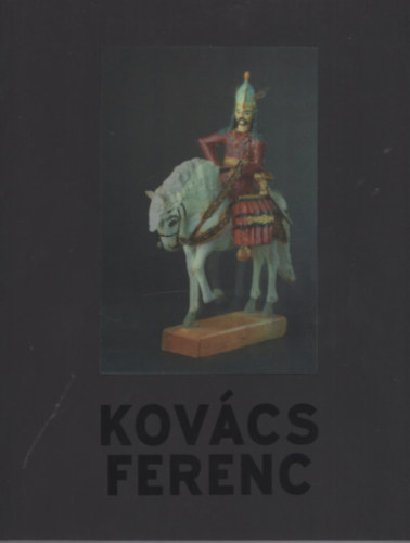 Kolozsvry Marianna (szerk.) - Kovcs Ferenc (1924-2003) - a kisvrosi farag / the Small-town Carver