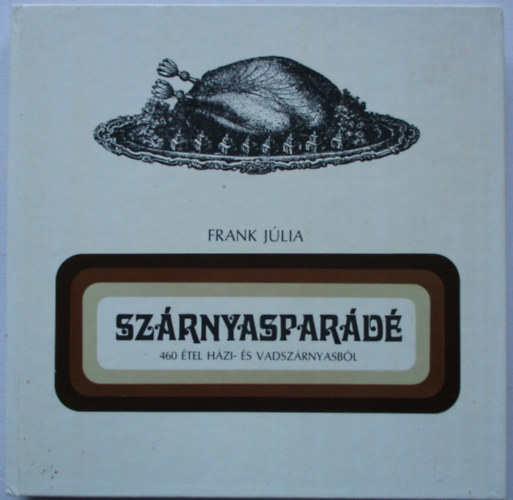 Frank Júlia - Szárnyasparádé. 460 étel házi- és vadszárnyasból