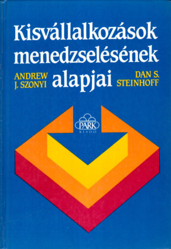 Andrew J. Szonyi, Dan S. Steinhoff, Dr. Páli Lászlóné (lektor) - Kisvállalkozások menedzselésének alapjai (A tervezés lényeges elemei / Az új vállalkozás finanszírozása / Telepítés, berendezés, értékesítés / Kereskedés és az értékesítés növelése / A kisvállalatok irányításának egyéb