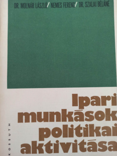 Nemes Ferenc, Dr. Moln�r L�szl�, Dr. Szalai B�l�n� - Ipari munk�sok politikai aktivit�sa