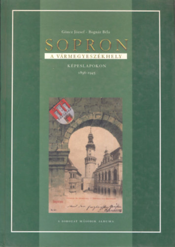 Gncz Jzsef, Bognr Bla - Sopron - A vrmegyeszkhely (Kpeslapokon 1896-1945)