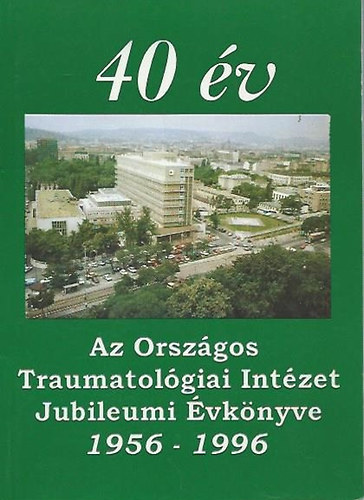 40 �v - az Orsz�gos Traumatol�giai Int�zet jubileumi �vk�nyve, 1956-1996