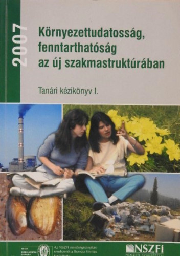 Kovcs Sndor, Dr. Bzs Gizella, Dr. Kertszn Szab Erzsbet, Hegeds Lukcs, Kldy Csabn, Dr. Szraz Pter (Szerk.), Dr. Kohl gnes (Szerk.) - Krnyezettudatossg, fenntarthatsg az j szakmastruktrban (Tanri kziknyv I.)