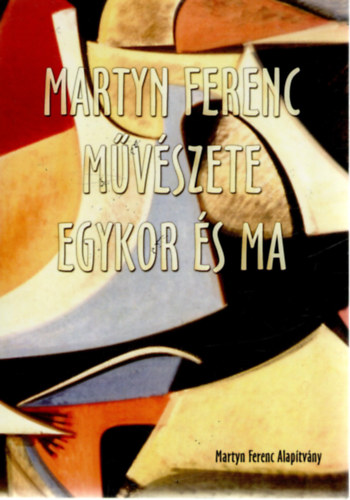 Marosi Ern, Mszros Flra, Passuth Krisztina, Keser Katalin, Aknai Tams, Lantos Ferenc - Martyn Ferenc mvszete egykor s ma