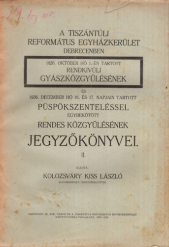 Kolozsváry Kiss László - A Tiszántúli Református Egyházkerület Debrecenben 1936. október hó 1.-én tartott rendkívüli gyászközgyűlésének és 1936. december hó 16.és 17. napjain tartott püspökszenteléssel egybekötött rendes közgyűlésének jegyzőköny