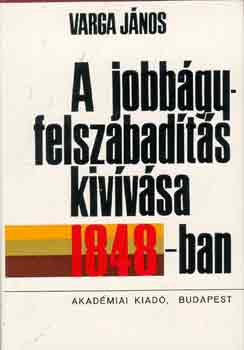 Varga János - A jobbágyfelszabadítás kivívása 1848-ban