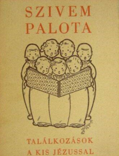 Kodály Zoltán, P. Szedő Dénes - Szivem palota - Találkozások a kis Jézussal (Fohászok, dalocskák gyermekhangra)
