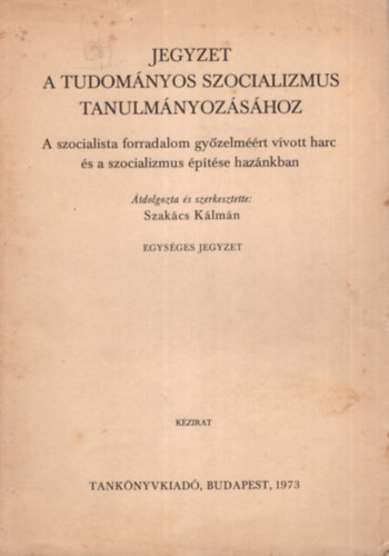 Szakcs Klmn - Jegyzet a tudomnyos szocializmus tanulmnyozshoz - A szocialista forradalom gyzelmrt vvott harc s a szocializmus ptse haznkban