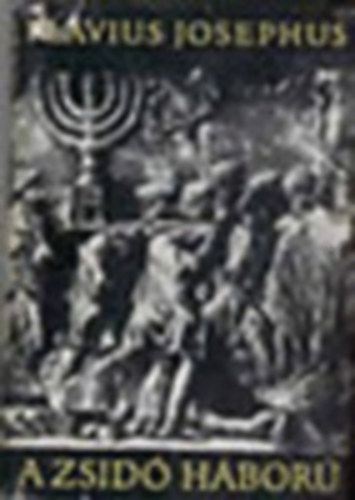 Flavius Josephus - A zsid� h�bor� F�ggel�k�l: Flavius Josephus �n�letrajza,negyedik jav�tott kiad�s