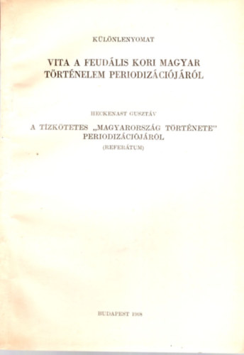 Heckenast Gusztv - Vita a feudlis kori magyar Trtnelelm periodizcijrl- A tzktetetes " Magyarorszg trtnete " periodizcijrl  - Klnlenyomat