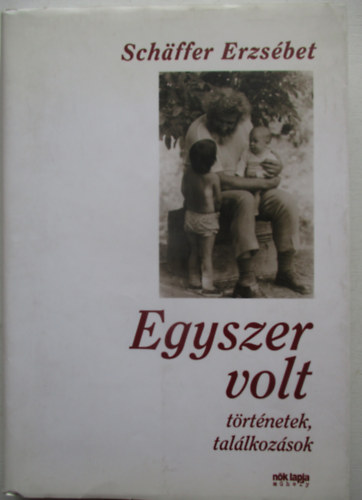 Schäffer Erzsébet - Egyszer volt - Történetek, találkozások