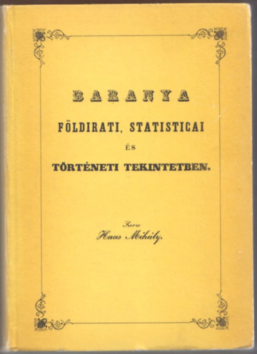Haas Mihály - Baranya földirati, statisticai és történeti tekintetben (reprint)